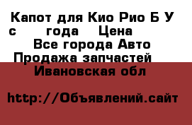 Капот для Кио Рио Б/У с 2012 года. › Цена ­ 14 000 - Все города Авто » Продажа запчастей   . Ивановская обл.